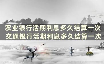 农业银行活期利息多久结算一次 交通银行活期利息多久结算一次